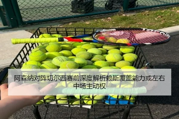 阿森纳对阵切尔西赛前深度解析赖斯覆盖能力或左右中场主动权