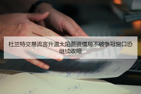 杜兰特交易流言升温太阳薪资僵局不破争冠窗口恐继续收缩