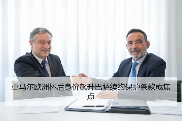 亚马尔欧洲杯后身价飙升巴萨续约保护条款成焦点